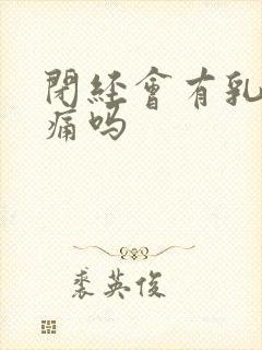 闭经会有乳房胀痛吗