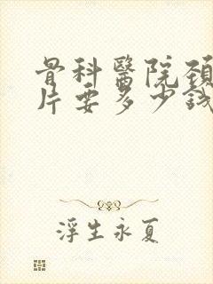 骨科医院颈椎拍片要多少钱