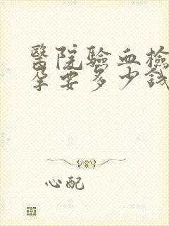 医院验血检查怀孕要多少钱