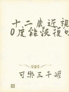 十二岁近视200度能恢复吗