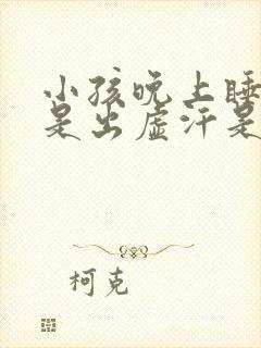 小孩晚上睡觉总是出虚汗是什么原因