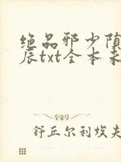 绝品邪少陨落星辰txt全本未删减下载