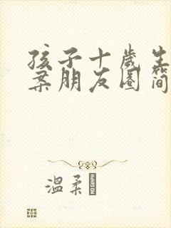 孩子十岁生日文案朋友圈简短