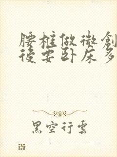 腰椎做微创手术后要卧床多久