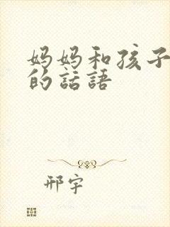 妈妈和孩子沟通的话语