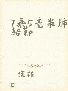 7乘5毫米肺有结节