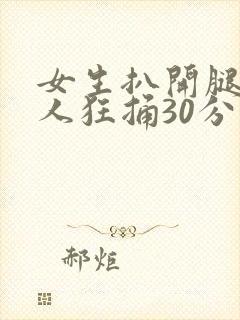 女生扒开腿让男人狂捅30分钟