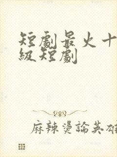 短剧最火十部顶级短剧