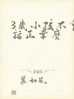 3岁小孩不会说话正常么