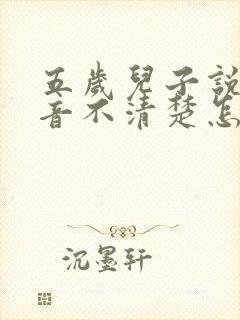 五岁儿子说话构音不清楚怎么办