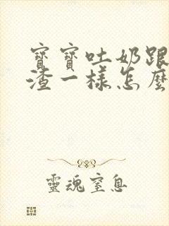 宝宝吐奶跟豆腐渣一样怎么回事