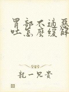 胃部不适恶心想吐怎么缓解