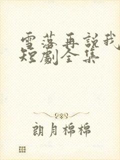 雪落再说我爱你短剧全集