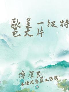 欧美一级特黄特色大片