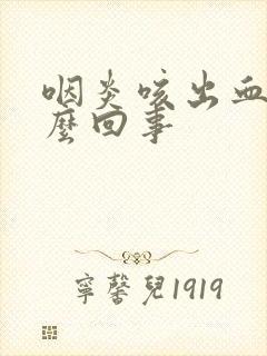 咽炎咳出血是怎么回事