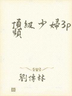 顶级少妇3p视频