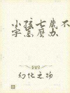 小孩七岁不会写字怎么办