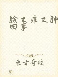 脸又痒又肿怎么回事