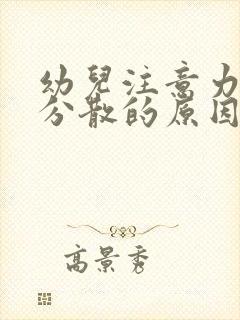 幼儿注意力容易分散的原因及教育措施