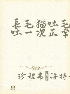 长毛猫吐毛多久吐一次正常