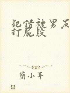 犯错被男友惩罚打屁股