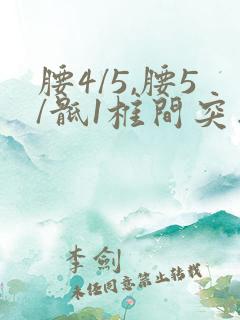 腰4/5,腰5/骶1椎间突出