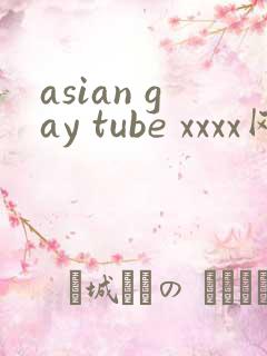 asian gay tube xxxx网站