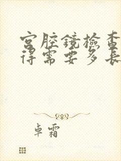 宫腔镜检查疼吗得需要多长时间