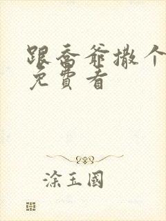 跟乔爷撒个娇 免费看