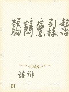 颈椎病引起心慌胸闷怎样治疗