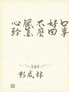 心脏不好口渴口干怎么回事