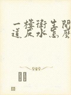 一楼卫生间下水道反水怎么彻底解决