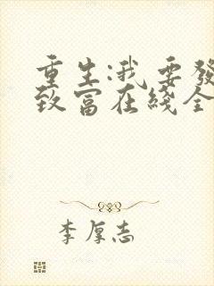 重生:我要发家致富在线全文免费阅读