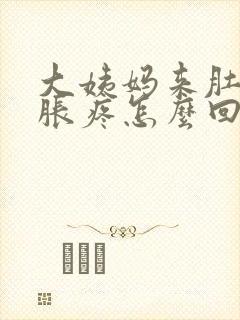 大姨妈来肚子坠胀疼怎么回事