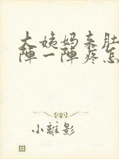 大姨妈来肚子一阵一阵疼怎么回事