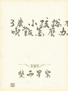 3岁小孩总不爱吃饭怎么办