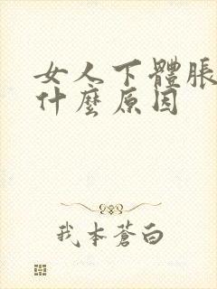 女人下体胀疼是什么原因