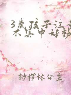 3岁孩子注意力不集中好动