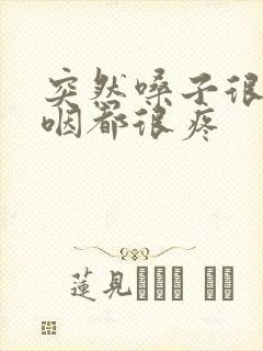 突然嗓子很疼吞咽都很疼