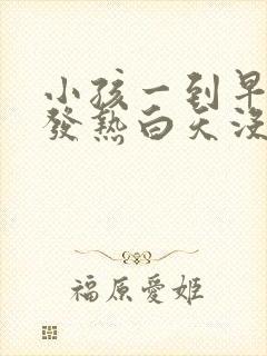 小孩一到早上就发热白天没事