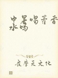 中暑喝藿香正气水吗