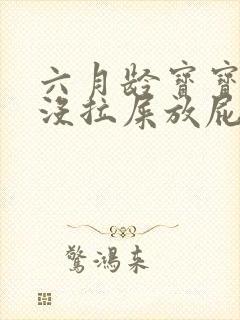 六月龄宝宝三天没拉屎放屁臭