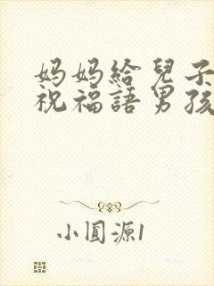 妈妈给儿子生日祝福语男孩专用