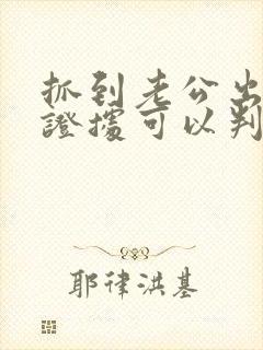 抓到老公出轨的证据可以判净身出户吗