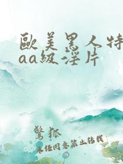 欧美黑人特级aaa级淫片