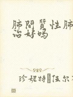 肺间质性肺炎能治好吗