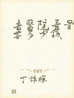 去医院看骨科病要多少钱