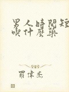 男人时间短应该吃什么药