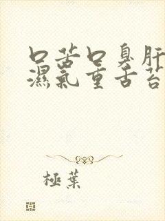 口苦口臭肝火旺湿气重舌苔白厚