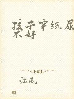 孩子穿纸尿裤好不好